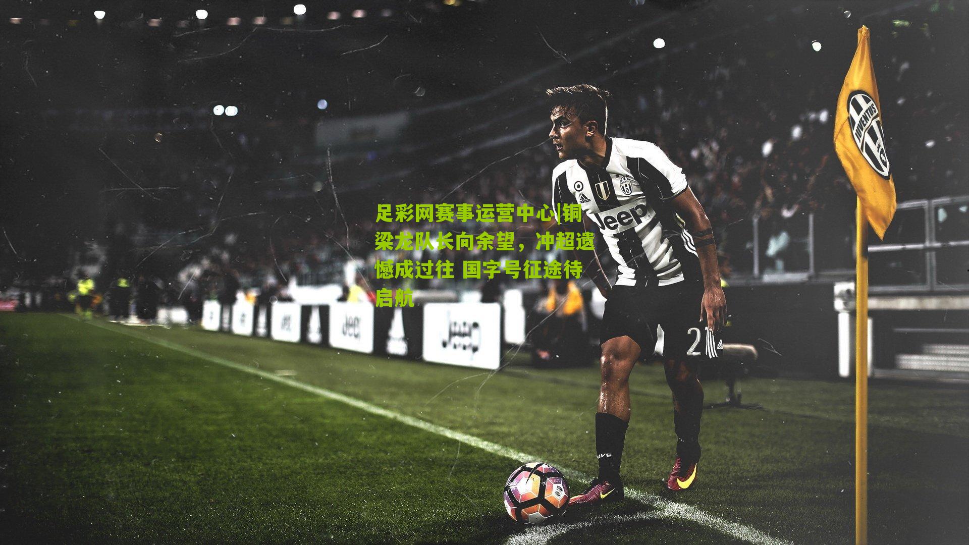 铜梁龙队长向余望，冲超遗憾成过往 国字号征途待启航