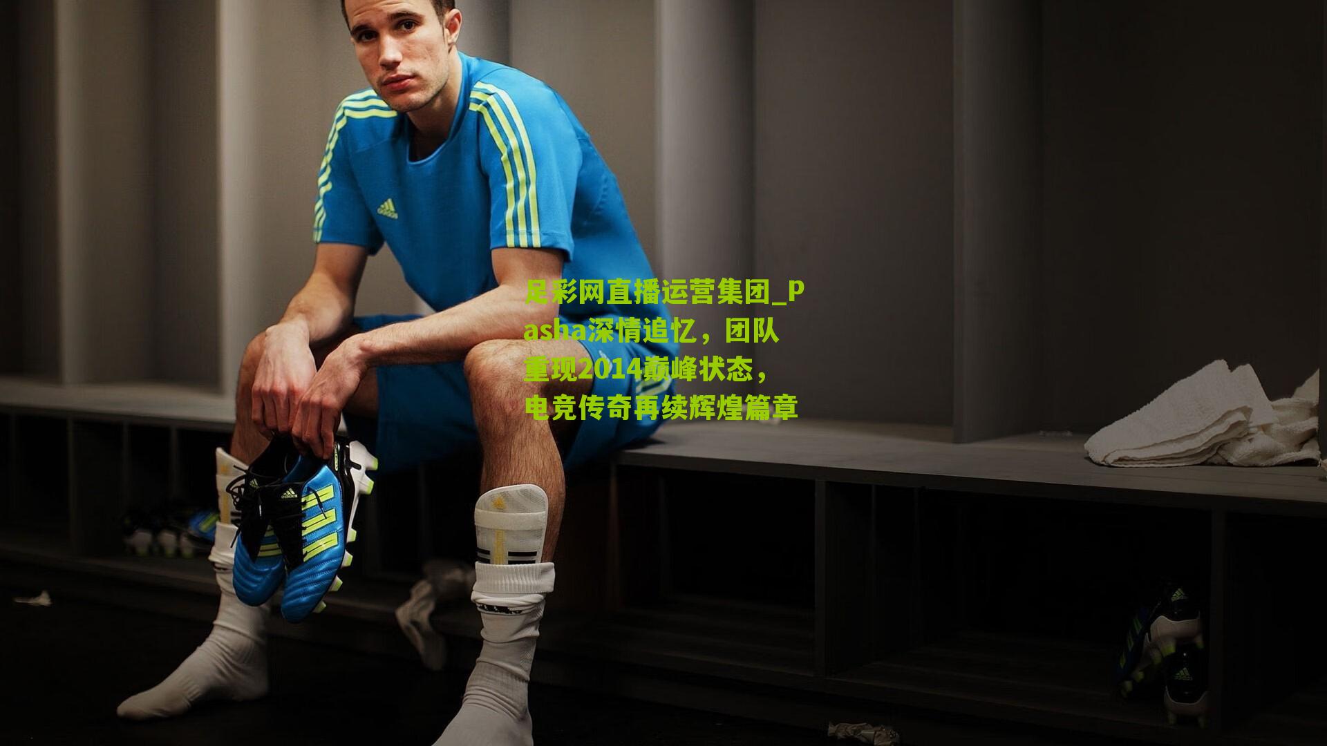 足彩网直播运营集团_Pasha深情追忆，团队重现2014巅峰状态，电竞传奇再续辉煌篇章