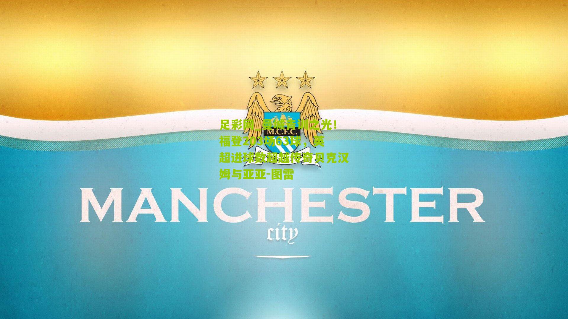 足彩网_曼城青训之光！福登203场63球，英超进球数超越传奇贝克汉姆与亚亚-图雷