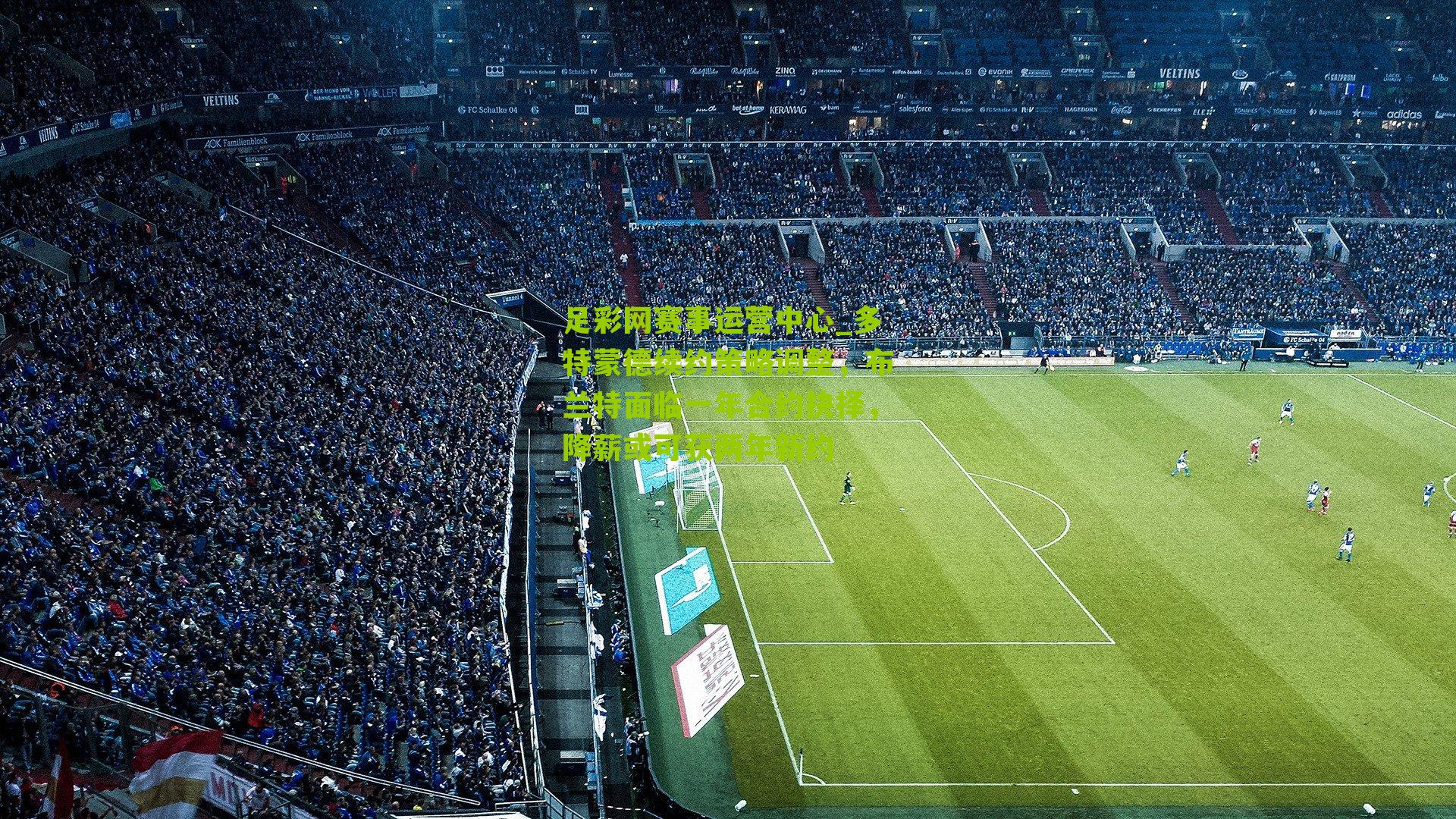 足彩网赛事运营中心_多特蒙德续约策略调整，布兰特面临一年合约抉择，降薪或可获两年新约