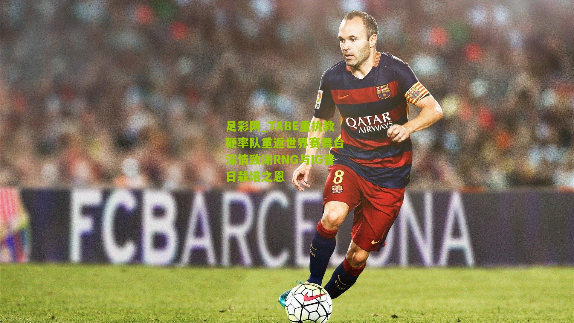 足彩网_TABE重执教鞭率队重返世界赛舞台 深情致谢RNG与IG昔日栽培之恩