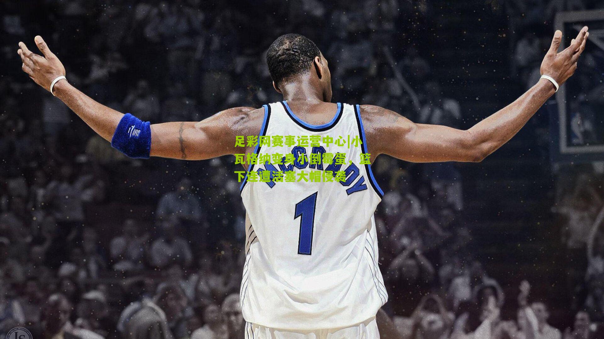 足彩网赛事运营中心|小瓦格纳变身小倒霉蛋，篮下连遭活塞大帽侵袭