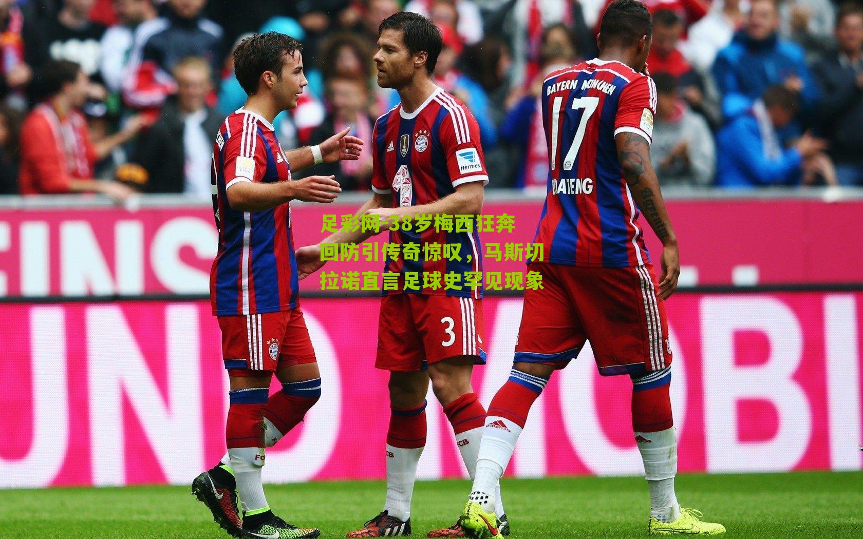 38岁梅西狂奔回防引传奇惊叹，马斯切拉诺直言足球史罕见现象