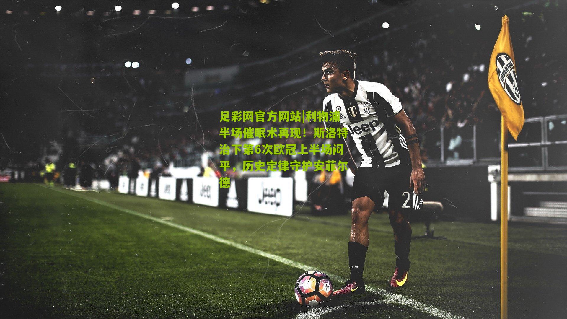 足彩网官方网站|利物浦半场催眠术再现！斯洛特治下第6次欧冠上半场闷平，历史定律守护安菲尔德