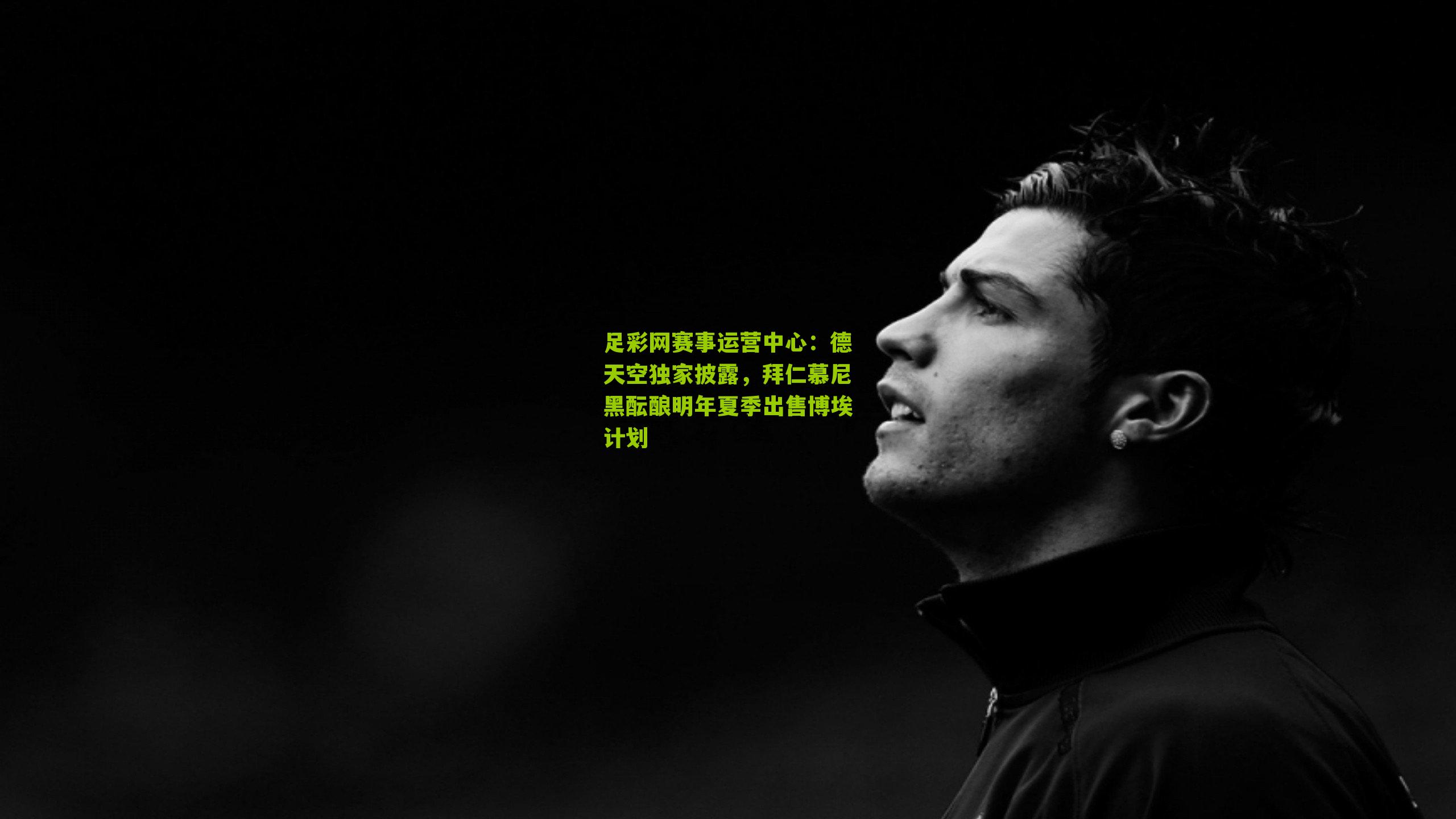 足彩网赛事运营中心：德天空独家披露，拜仁慕尼黑酝酿明年夏季出售博埃计划