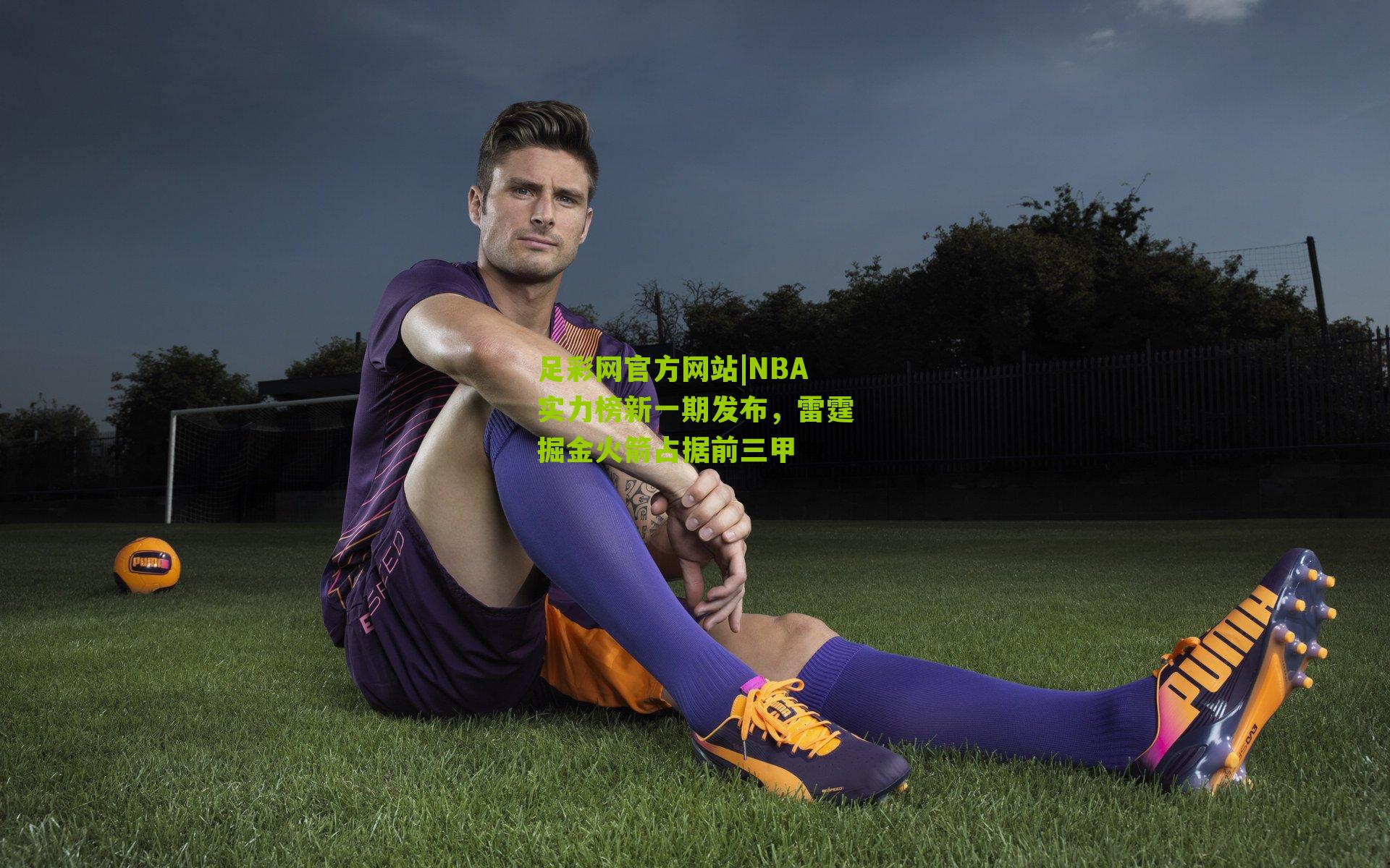足彩网官方网站|NBA实力榜新一期发布，雷霆掘金火箭占据前三甲