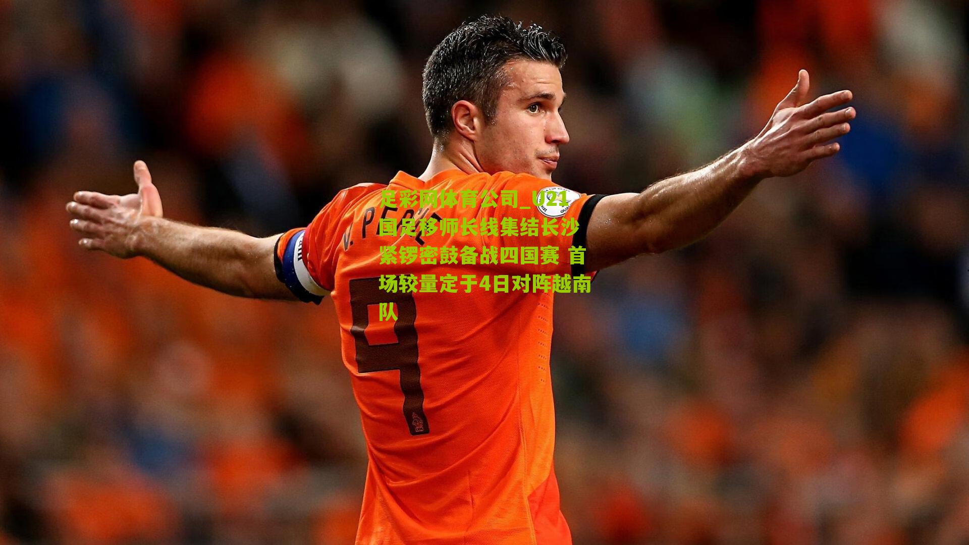 足彩网体育公司_U21国足移师长线集结长沙 紧锣密鼓备战四国赛 首场较量定于4日对阵越南队