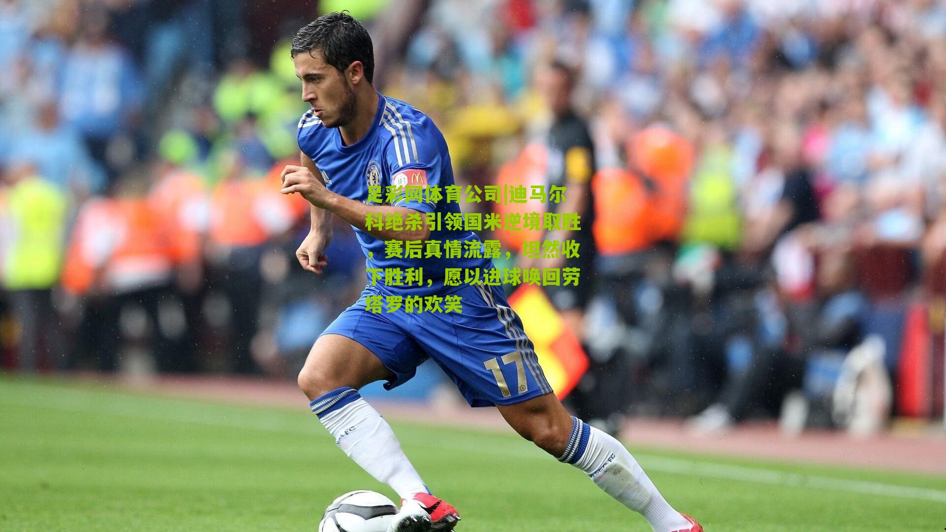 足彩网体育公司|迪马尔科绝杀引领国米逆境取胜，赛后真情流露，坦然收下胜利，愿以进球唤回劳塔罗的欢笑