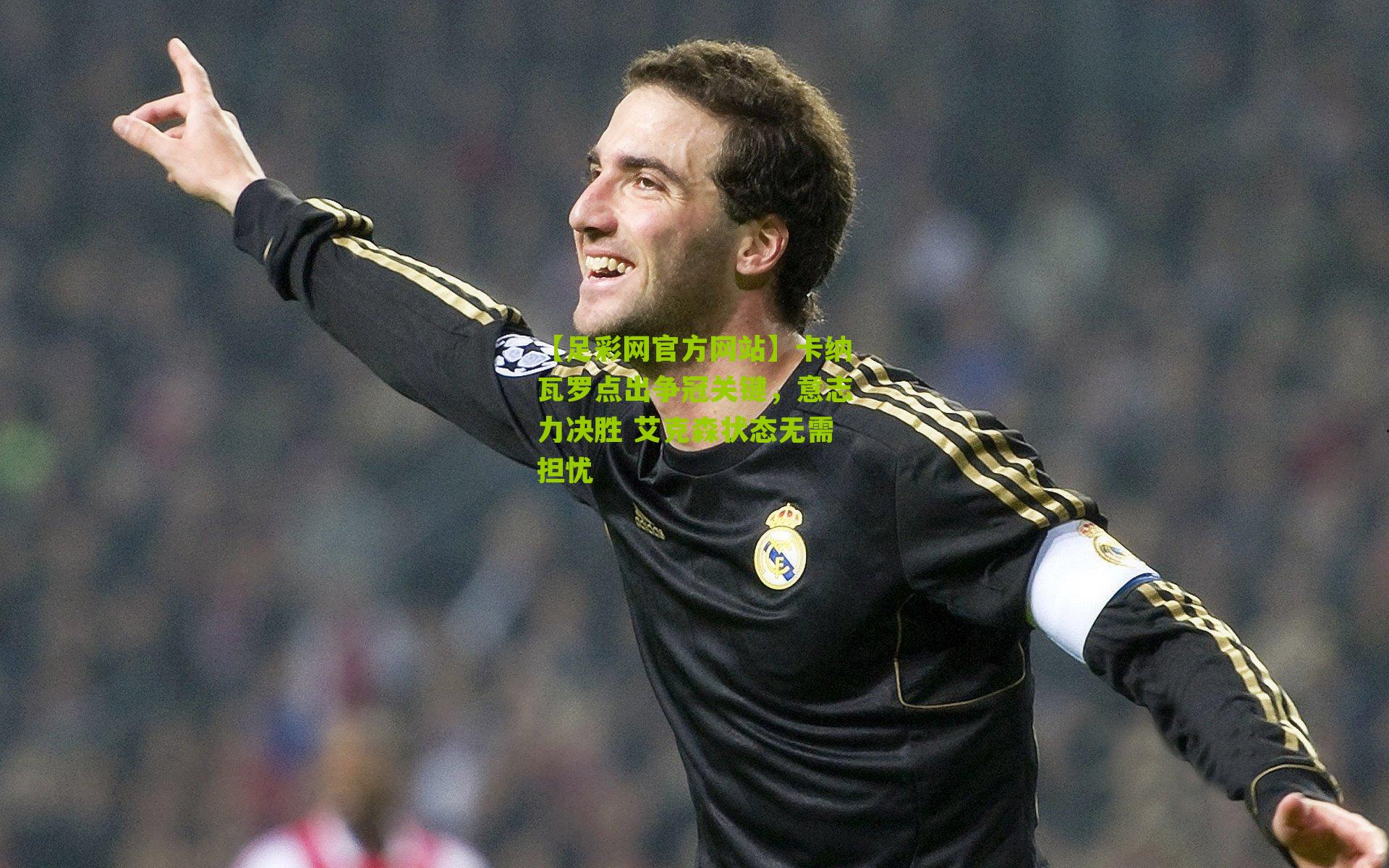 【足彩网官方网站】卡纳瓦罗点出争冠关键，意志力决胜 艾克森状态无需担忧