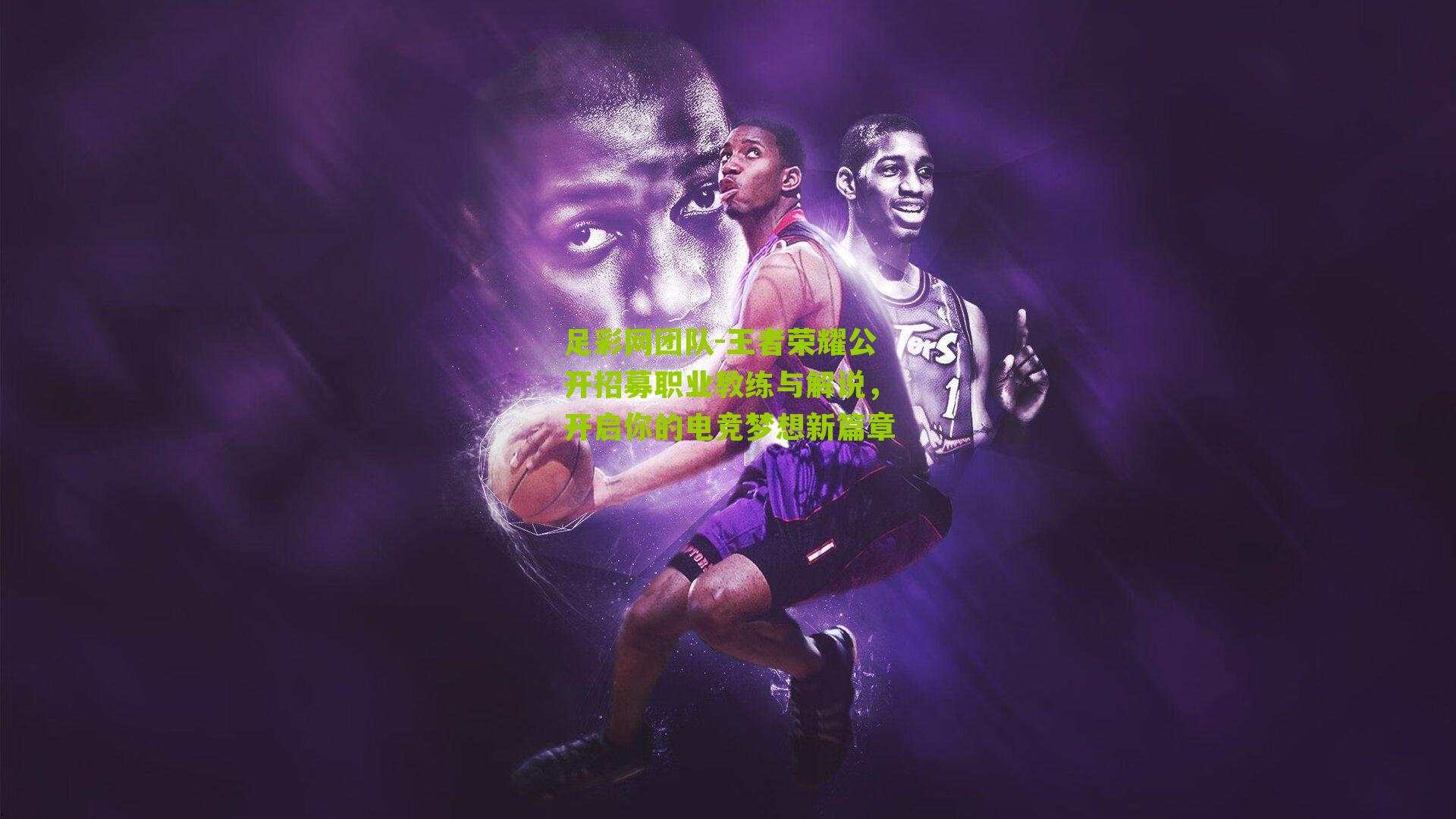 足彩网团队-王者荣耀公开招募职业教练与解说，开启你的电竞梦想新篇章