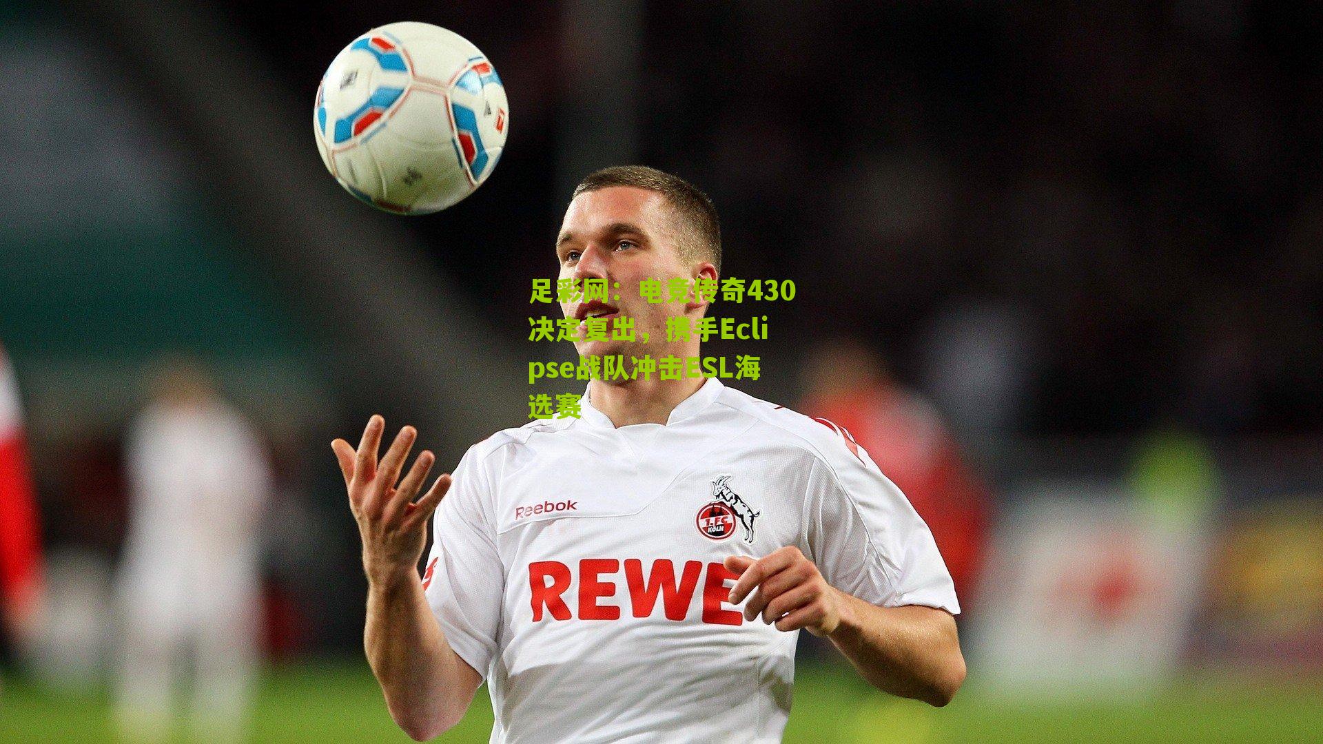 足彩网：电竞传奇430决定复出，携手Eclipse战队冲击ESL海选赛